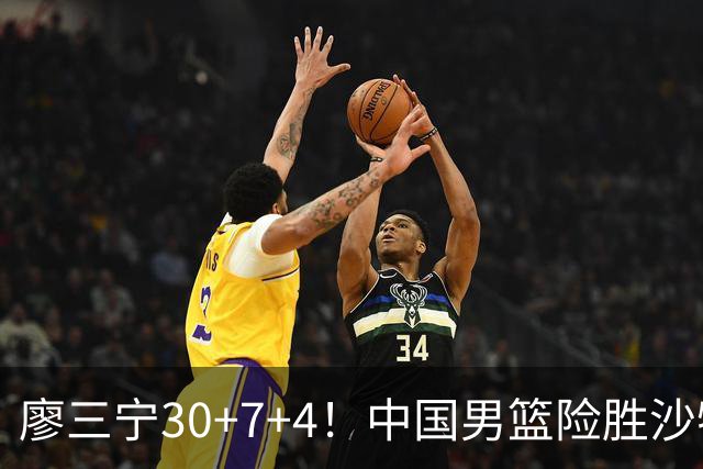 廖三宁30+7+4！中国男篮险胜沙特！晋级亚运会半决赛